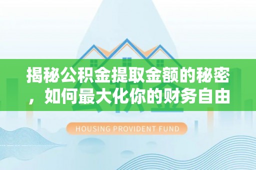 桃江揭秘公积金提取金额的秘密，如何最大化你的财务自由