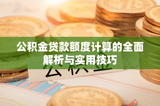 桃江公积金贷款额度计算的全面解析与实用技巧
