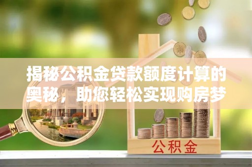 桃江揭秘公积金贷款额度计算的奥秘，助您轻松实现购房梦想