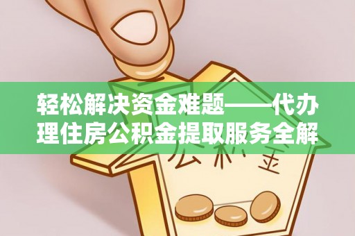 桃江轻松解决资金难题——代办理住房公积金提取服务全解析