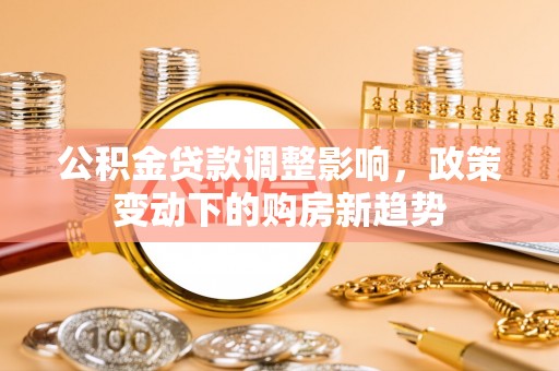桃江公积金贷款调整影响，政策变动下的购房新趋势