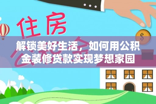 桃江解锁美好生活，如何用公积金装修贷款实现梦想家园