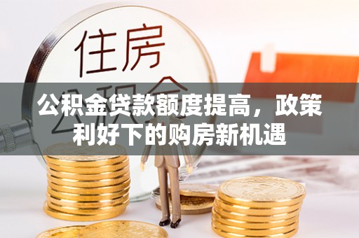 桃江公积金贷款额度提高，政策利好下的购房新机遇