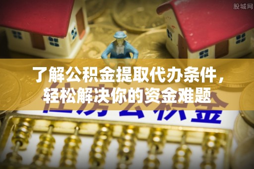 桃江了解公积金提取代办条件，轻松解决你的资金难题