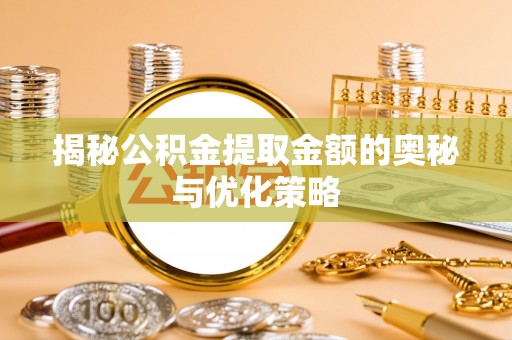 桃江揭秘公积金提取金额的奥秘与优化策略