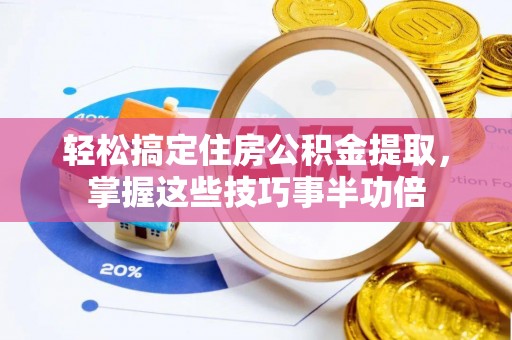 桃江轻松搞定住房公积金提取，掌握这些技巧事半功倍