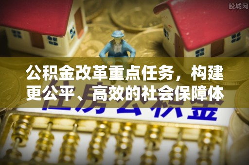 桃江公积金改革重点任务，构建更公平、高效的社会保障体系
