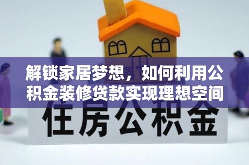 桃江解锁家居梦想，如何利用公积金装修贷款实现理想空间