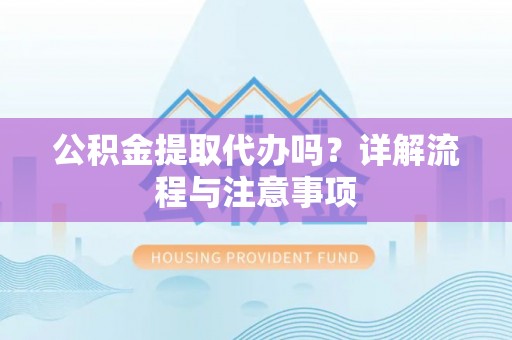 桃江公积金提取代办吗？详解流程与注意事项