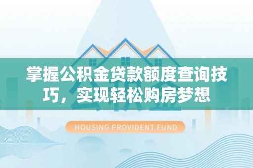 桃江掌握公积金贷款额度查询技巧，实现轻松购房梦想