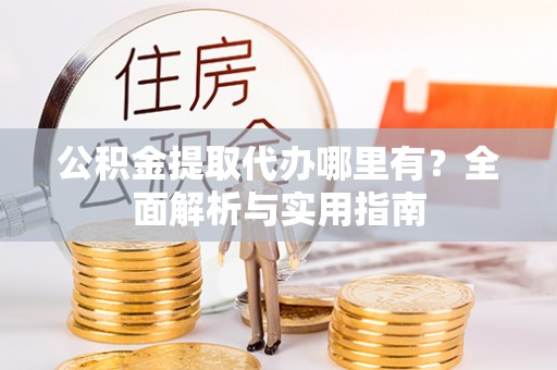 桃江公积金提取代办哪里有？全面解析与实用指南