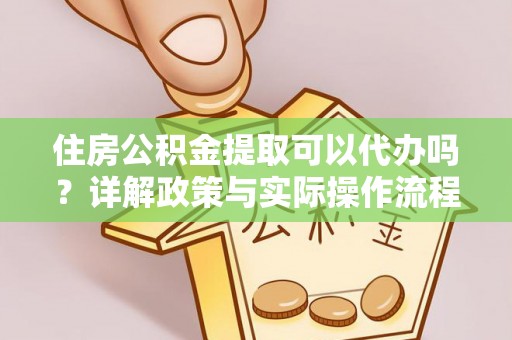 桃江住房公积金提取可以代办吗？详解政策与实际操作流程