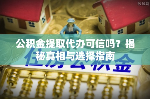 桃江公积金提取代办可信吗？揭秘真相与选择指南