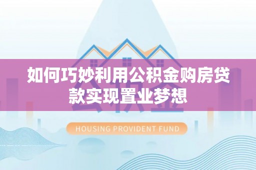 桃江如何巧妙利用公积金购房贷款实现置业梦想
