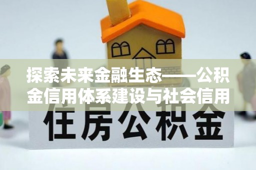 桃江探索未来金融生态——公积金信用体系建设与社会信用体系的深度融合