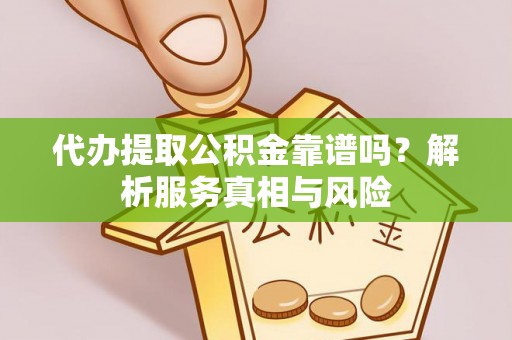 桃江代办提取公积金靠谱吗？解析服务真相与风险