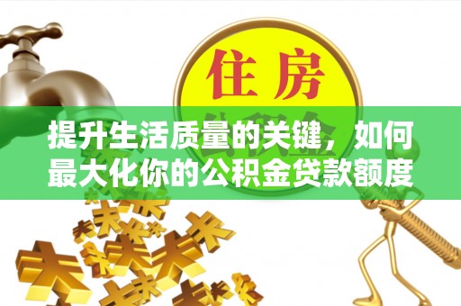 桃江提升生活质量的关键，如何最大化你的公积金贷款额度