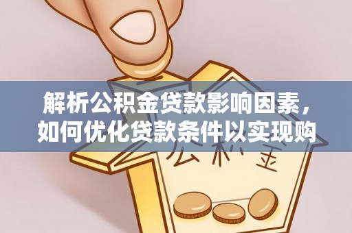 桃江解析公积金贷款影响因素，如何优化贷款条件以实现购房梦想