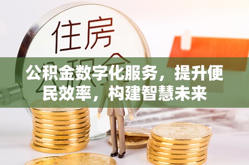 桃江公积金数字化服务，提升便民效率，构建智慧未来