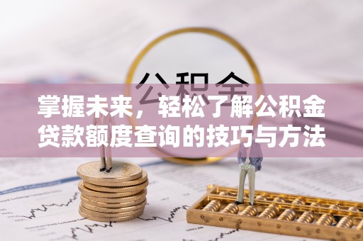 桃江掌握未来，轻松了解公积金贷款额度查询的技巧与方法