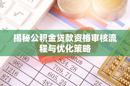 桃江揭秘公积金贷款资格审核流程与优化策略