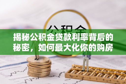 桃江揭秘公积金贷款利率背后的秘密，如何最大化你的购房优势