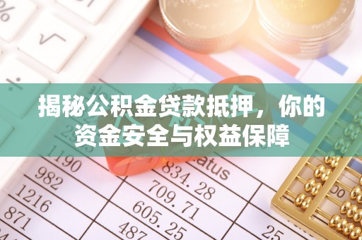 桃江揭秘公积金贷款抵押，你的资金安全与权益保障