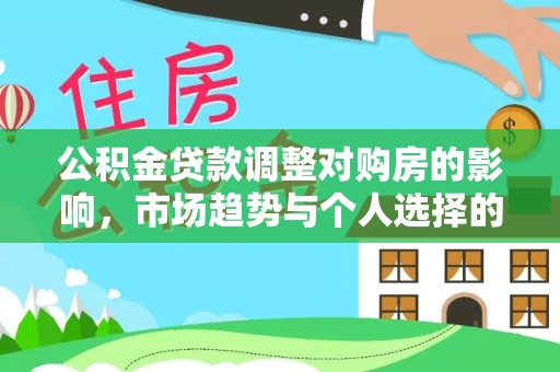 桃江公积金贷款调整对购房的影响，市场趋势与个人选择的深度解析