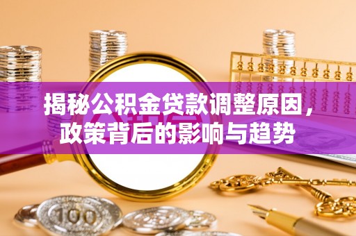 桃江揭秘公积金贷款调整原因，政策背后的影响与趋势