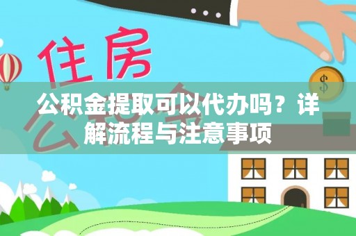 桃江公积金提取可以代办吗？详解流程与注意事项