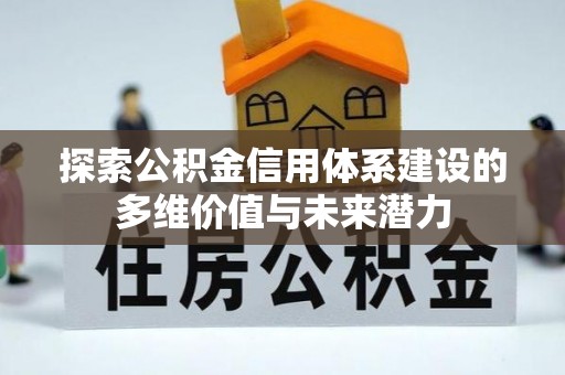 桃江探索公积金信用体系建设的多维价值与未来潜力