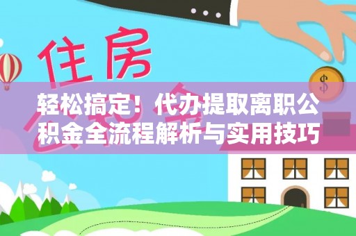桃江轻松搞定！代办提取离职公积金全流程解析与实用技巧