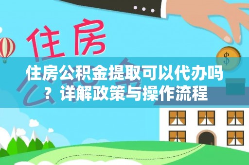 桃江住房公积金提取可以代办吗？详解政策与操作流程