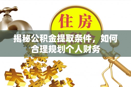 桃江揭秘公积金提取条件，如何合理规划个人财务