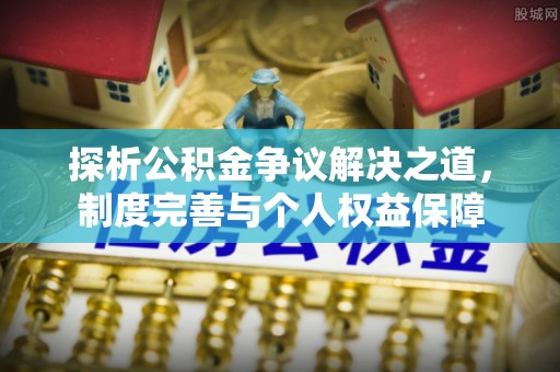 桃江探析公积金争议解决之道，制度完善与个人权益保障