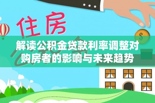 桃江解读公积金贷款利率调整对购房者的影响与未来趋势