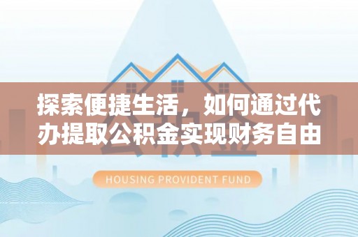 桃江探索便捷生活，如何通过代办提取公积金实现财务自由