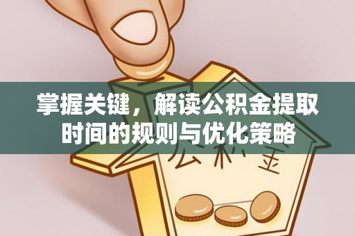 桃江掌握关键，解读公积金提取时间的规则与优化策略