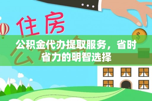 桃江公积金代办提取服务，省时省力的明智选择