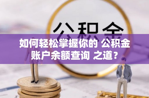 桃江如何轻松掌握你的 公积金账户余额查询 之道？
