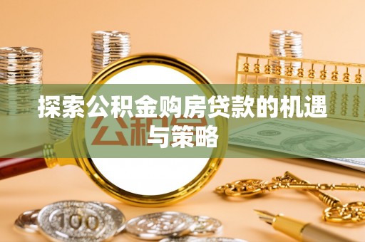 桃江探索公积金购房贷款的机遇与策略