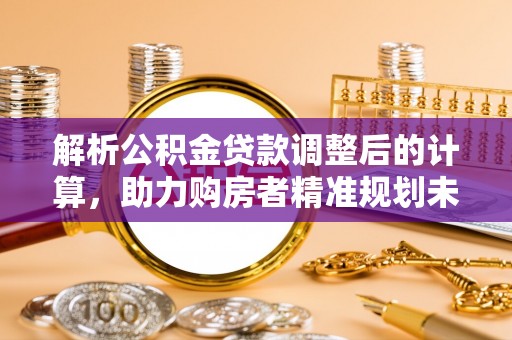 桃江解析公积金贷款调整后的计算，助力购房者精准规划未来