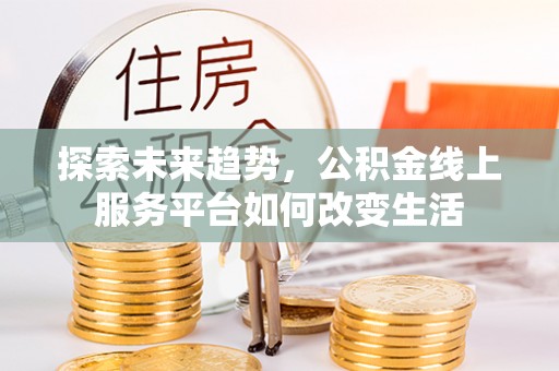 桃江探索未来趋势，公积金线上服务平台如何改变生活