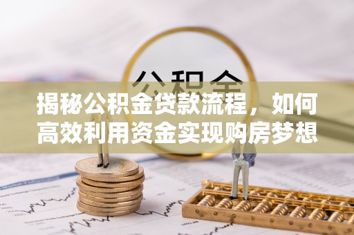 桃江揭秘公积金贷款流程，如何高效利用资金实现购房梦想