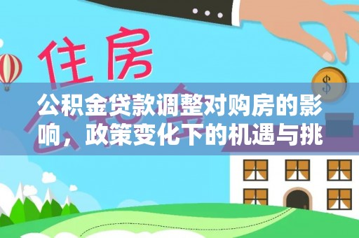 桃江公积金贷款调整对购房的影响，政策变化下的机遇与挑战