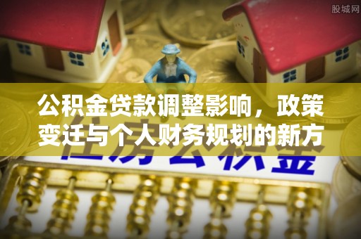 桃江公积金贷款调整影响，政策变迁与个人财务规划的新方向
