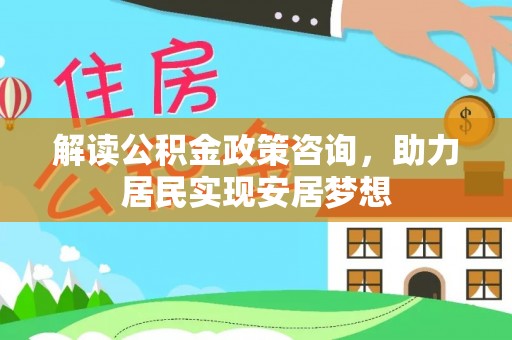 桃江解读公积金政策咨询，助力居民实现安居梦想