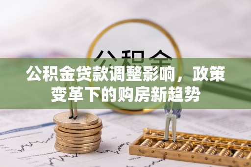 桃江公积金贷款调整影响，政策变革下的购房新趋势