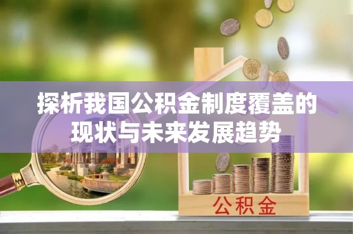 桃江探析我国公积金制度覆盖的现状与未来发展趋势