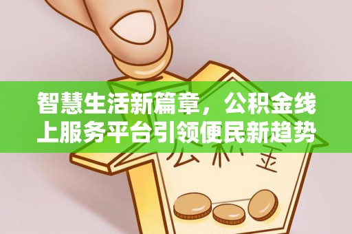 桃江智慧生活新篇章，公积金线上服务平台引领便民新趋势